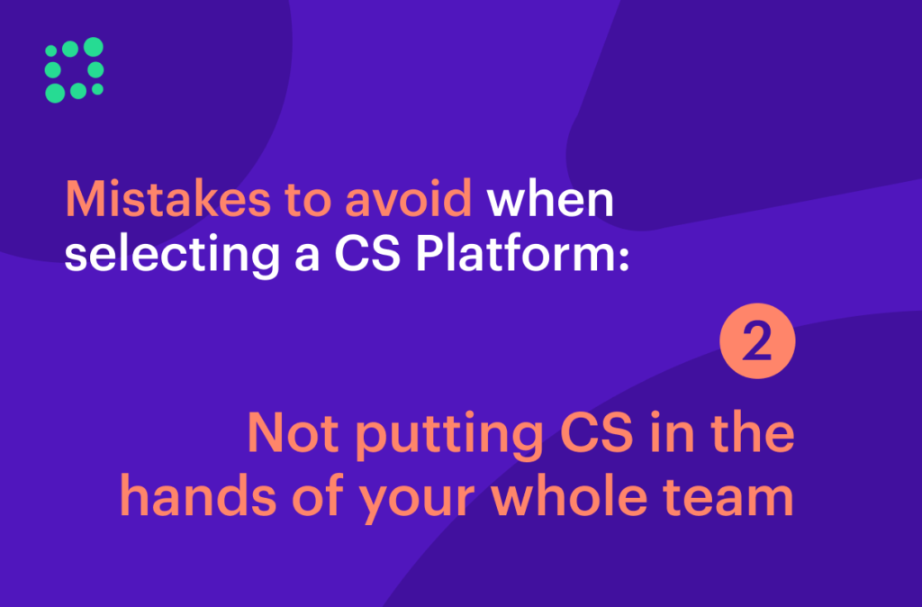 Not putting CS into the hands of your whole team